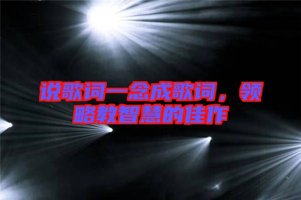 說歌詞一念成歌詞，領略教智慧的佳作