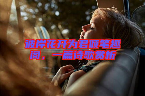 彼岸花開為君傾筆趣閣,一篇詩歌賞析