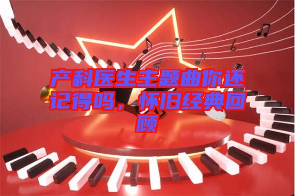 產科醫生主題曲你還記得嗎,懷舊經典回顧