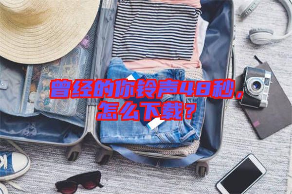 曾經(jīng)的你鈴聲48秒，怎么下載？