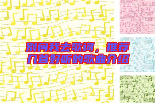 別問我去歌詞，推薦幾首好聽的歌曲介紹