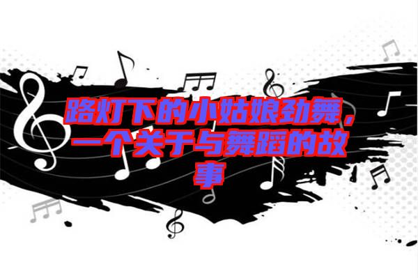 路燈下的小姑娘勁舞，一個關于與舞蹈的故事