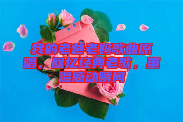 我的老爸老媽歌曲原唱，回憶經(jīng)典老歌，重溫感動瞬間