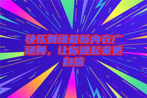 快樂舞緣最新內衣廣場舞，讓你跳起來更自信
