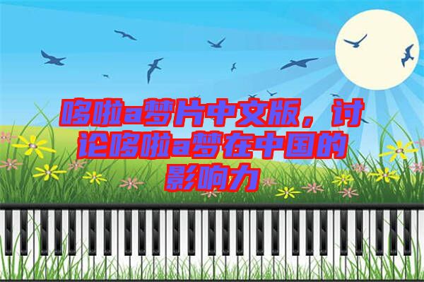 哆啦a夢片中文版,討論哆啦a夢在中國的影響力