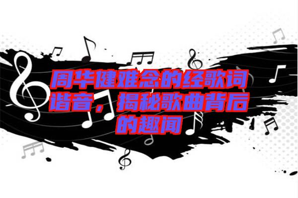 周華健難念的經歌詞諧音，揭秘歌曲背后的趣聞