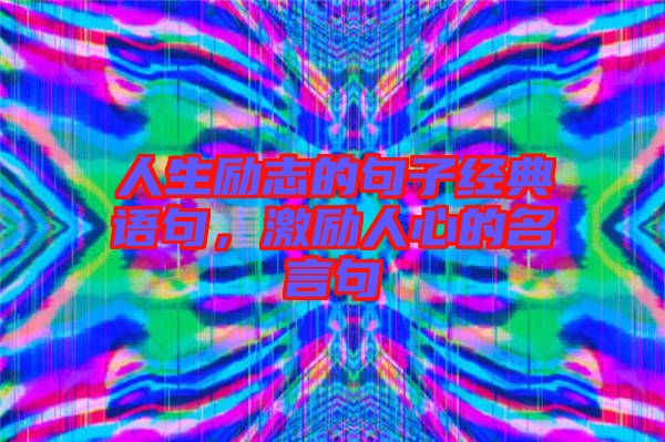 人生勵志的句子經典語句,激勵人心的名言句