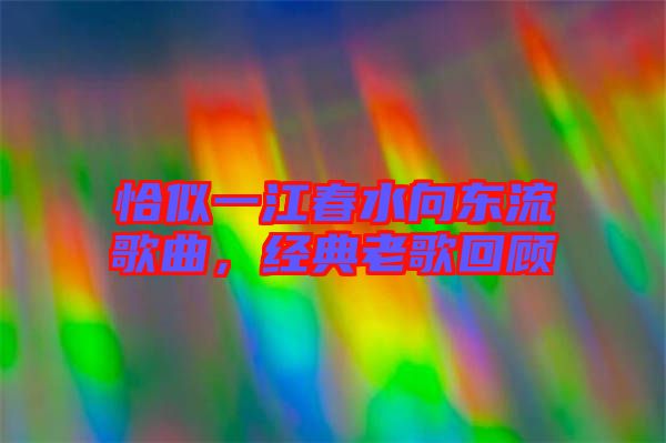 恰似一江春水向東流歌曲，經(jīng)典老歌回顧