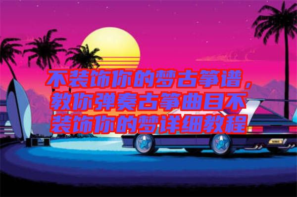 不裝飾你的夢(mèng)古箏譜,教你彈奏古箏曲目不裝飾你的夢(mèng)詳細(xì)教程