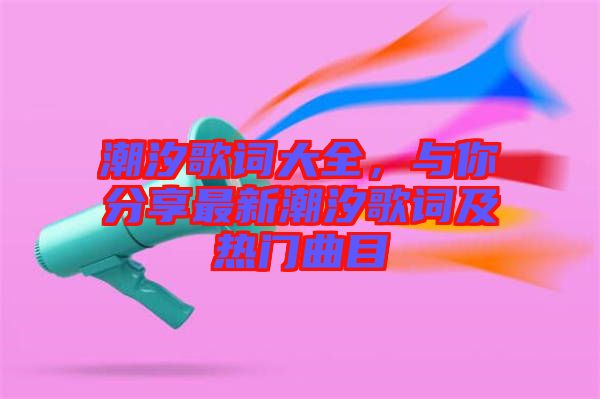 潮汐歌詞大全，與你分享最新潮汐歌詞及熱門曲目