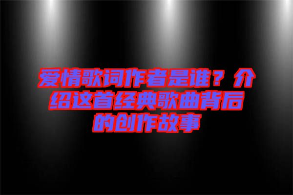 愛情歌詞作者是誰?介紹這首經(jīng)典歌曲背后的創(chuàng)作故事
