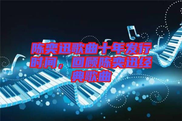 陳奕迅歌曲十年發(fā)行時間，回顧陳奕迅經(jīng)典歌曲