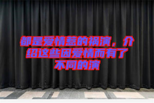 都是愛情惹的禍演，介紹這些因愛情而有了不同的演