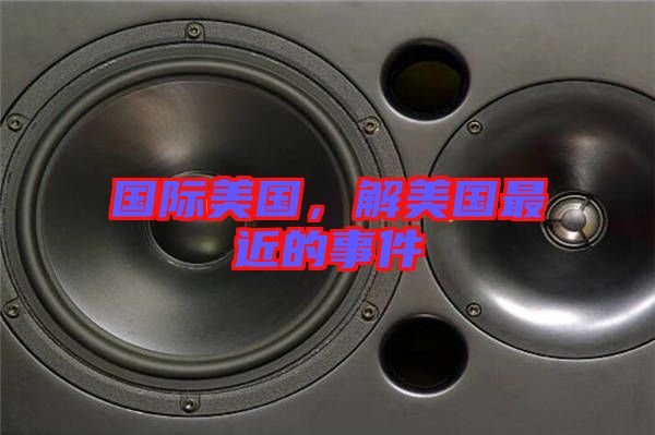 國際美國，解美國最近的事件