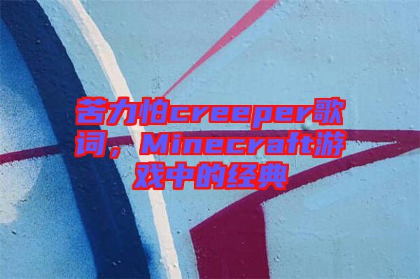 苦力怕creeper歌詞，Minecraft游戲中的經典