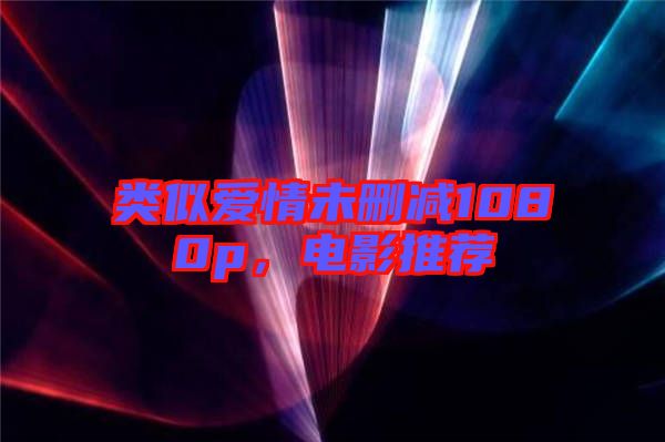 類似愛情未刪減1080p，電影推薦