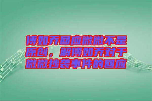 傅如喬回應微微不是原創,解傅如喬對于微微抄襲事件的回應