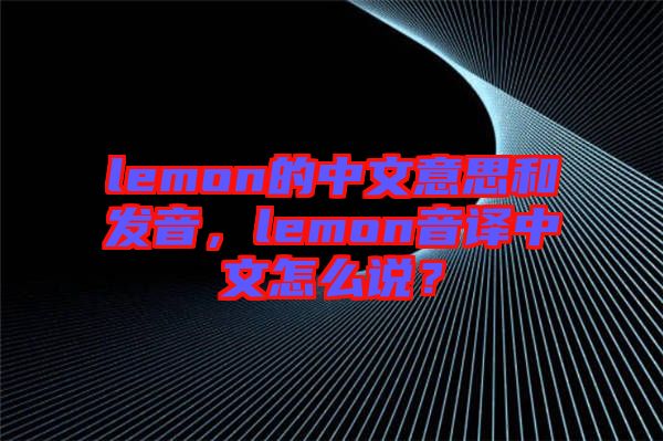 lemon的中文意思和發音，lemon音譯中文怎么說？