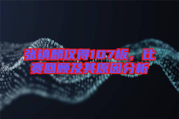 張鎮麟僅得107板，比賽回顧及其原因分析