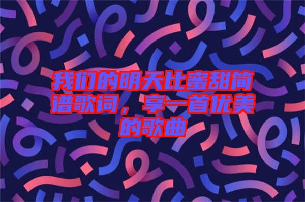 我們的明天比蜜甜簡譜歌詞，享一首優美的歌曲