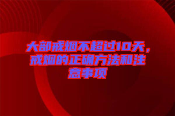 大部戒煙不超過10天,戒煙的正確方法和注意事項(xiàng)