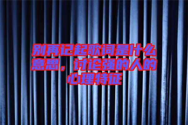 別再記起歌詞是什么意思，討論強(qiáng)的人的心理特征