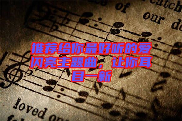 推薦給你最好聽(tīng)的愛(ài)閃亮主題曲，讓你耳目一新