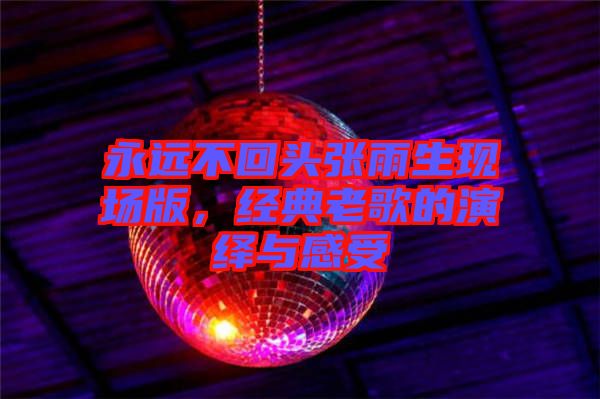 永遠不回頭張雨生現場版,經典老歌的演繹與感受