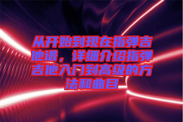 從開始到現在指彈吉他譜，詳細介紹指彈吉他入門到高級的方法和曲目