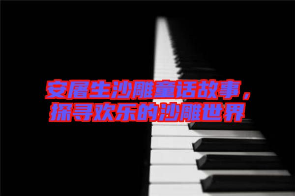 安屠生沙雕童話故事，探尋歡樂(lè)的沙雕世界