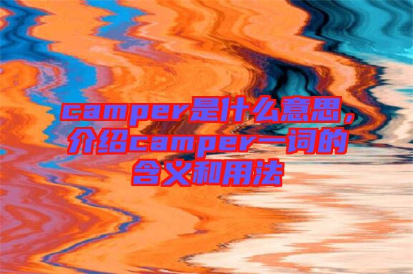 camper是什么意思，介紹camper一詞的含義和用法