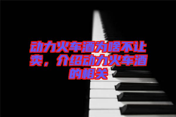動力火車酒為啥不讓賣，介紹動力火車酒的相關