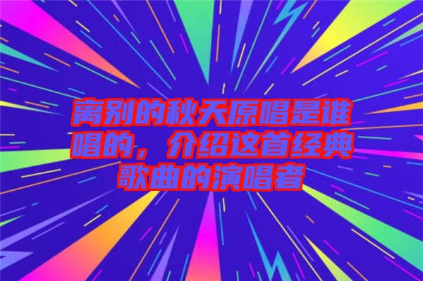 離別的秋天原唱是誰唱的，介紹這首經典歌曲的演唱者
