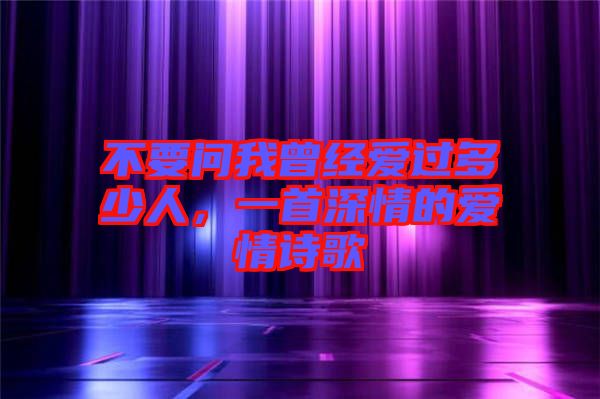不要問我曾經愛過多少人，一首深情的愛情詩歌