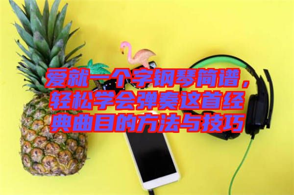 愛就一個(gè)字鋼琴簡譜，輕松學(xué)會彈奏這首經(jīng)典曲目的方法與技巧