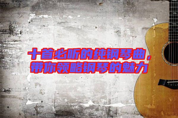 十首必聽的純鋼琴曲，帶你領(lǐng)略鋼琴的魅力