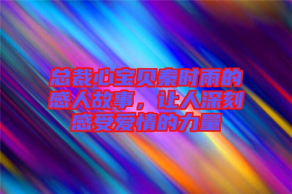 總裁心寶貝秦時(shí)雨的感人故事，讓人深刻感受愛情的力量