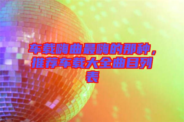 車載嗨曲最嗨的那種，推薦車載大全曲目列表