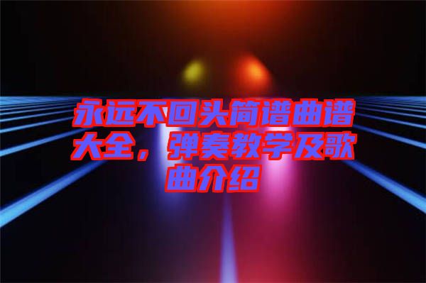 永遠不回頭簡譜曲譜大全，彈奏教學(xué)及歌曲介紹