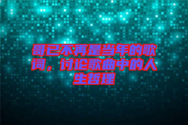 哥已不再是當年的歌詞,討論歌曲中的人生哲理