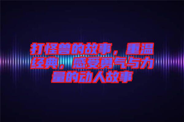 打怪獸的故事，重溫經典，感受勇氣與力量的動人故事