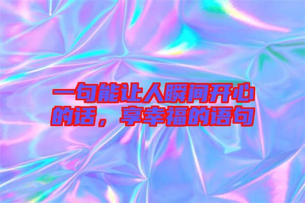 一句能讓人瞬間開心的話,享幸福的語句