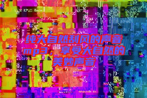 純大自然刮風的聲音mp3，享受大自然的美妙聲音
