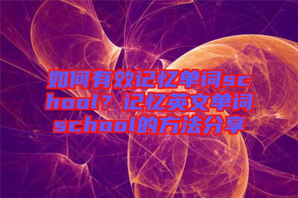 如何有效記憶單詞school？記憶英文單詞school的方法分享