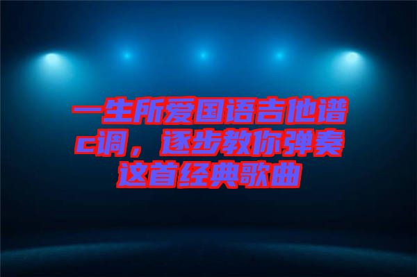 一生所愛國語吉他譜c調，逐步教你彈奏這首經典歌曲
