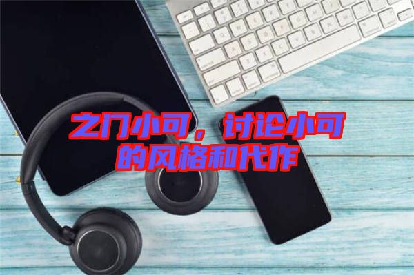 之門小可,討論小可的風(fēng)格和代作
