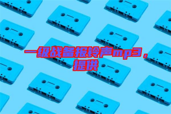 一級(jí)戰(zhàn)備報(bào)鈴聲mp3,提供
