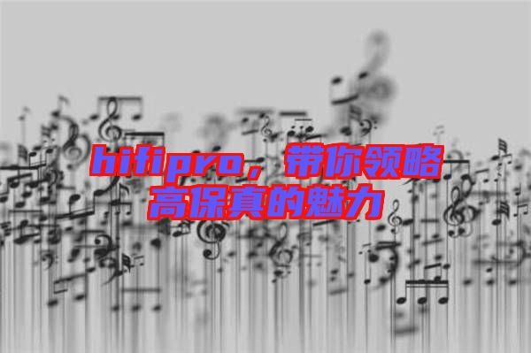 hifipro，帶你領(lǐng)略高保真的魅力