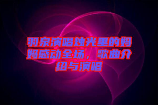 羽泉演唱燭光里的媽媽感動全場，歌曲介紹與演唱
