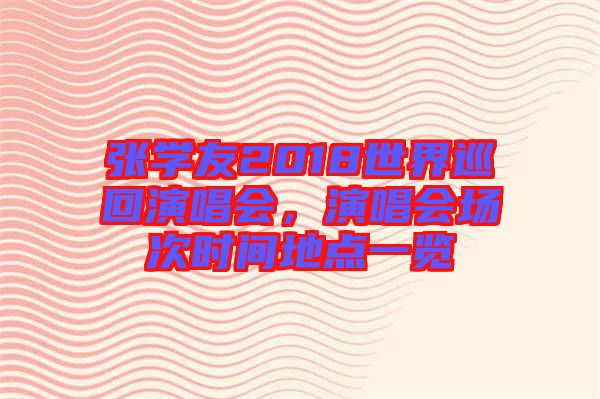 張學友2018世界巡回演唱會，演唱會場次時間地點一覽